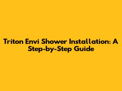 Triton Envi Shower Installation: A Step-by-Step Guide