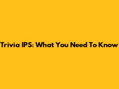Trivia IPS: What You Need To Know