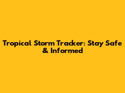 Tropical Storm Tracker: Stay Safe & Informed
