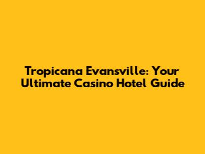 Tropicana Evansville: Your Ultimate Casino Hotel Guide