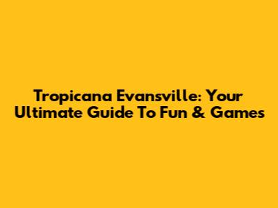 Tropicana Evansville: Your Ultimate Guide To Fun & Games