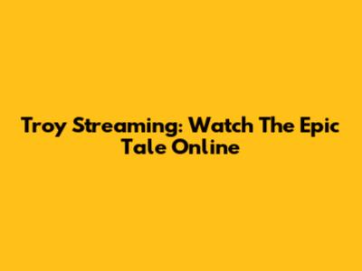 Troy Streaming: Watch The Epic Tale Online