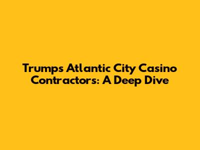 Trump's Atlantic City Casino Contractors: A Deep Dive