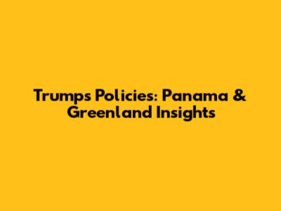 Trump's Policies: Panama & Greenland Insights