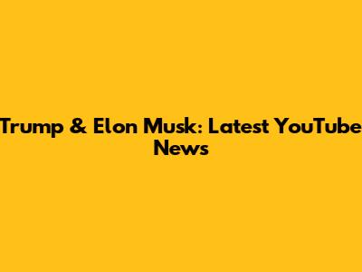Trump & Elon Musk: Latest YouTube News