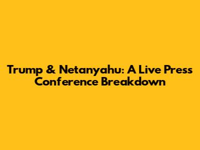Trump & Netanyahu: A Live Press Conference Breakdown