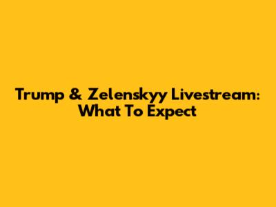 Trump & Zelenskyy Livestream: What To Expect