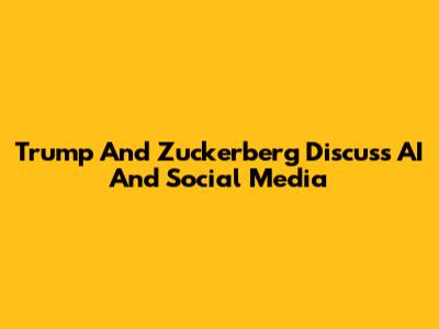 Trump And Zuckerberg Discuss AI And Social Media