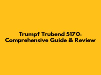 Trumpf Trubend 5170: Comprehensive Guide & Review