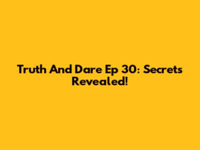 Truth And Dare Ep 30: Secrets Revealed!
