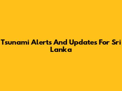 Tsunami Alerts And Updates For Sri Lanka