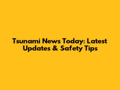 Tsunami News Today: Latest Updates & Safety Tips