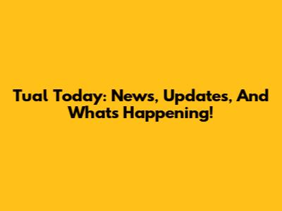 Tual Today: News, Updates, And What's Happening!