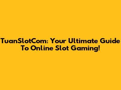 TuanSlotCom: Your Ultimate Guide To Online Slot Gaming!