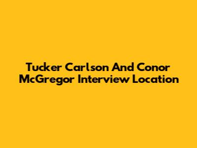 Tucker Carlson And Conor McGregor Interview Location