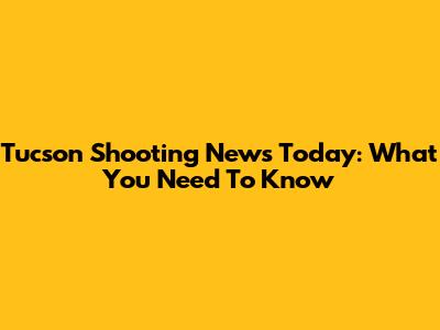 Tucson Shooting News Today: What You Need To Know