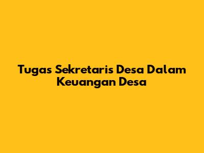 Tugas Sekretaris Desa Dalam Keuangan Desa