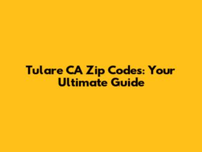 Tulare CA Zip Codes: Your Ultimate Guide