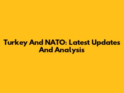 Turkey And NATO: Latest Updates And Analysis