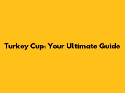 Turkey Cup: Your Ultimate Guide