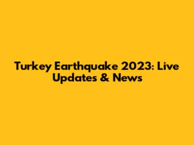 Turkey Earthquake 2023: Live Updates & News