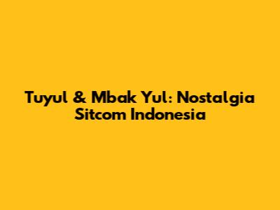 Tuyul & Mbak Yul: Nostalgia Sitcom Indonesia