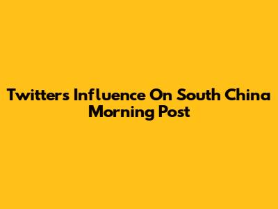 Twitter's Influence On South China Morning Post