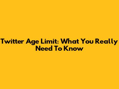 Twitter Age Limit: What You Really Need To Know