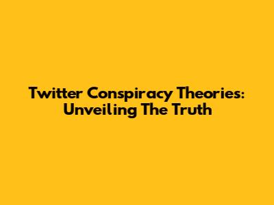 Twitter Conspiracy Theories: Unveiling The Truth
