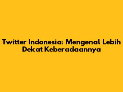 Twitter Indonesia: Mengenal Lebih Dekat Keberadaannya