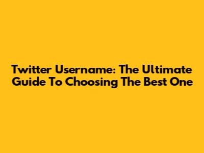 Twitter Username: The Ultimate Guide To Choosing The Best One