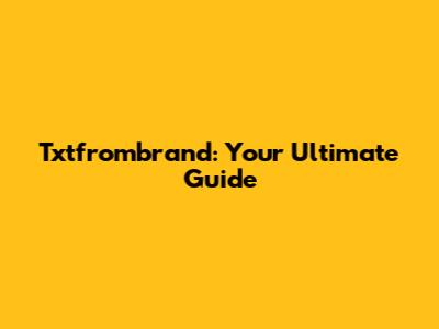 Txtfrombrand: Your Ultimate Guide