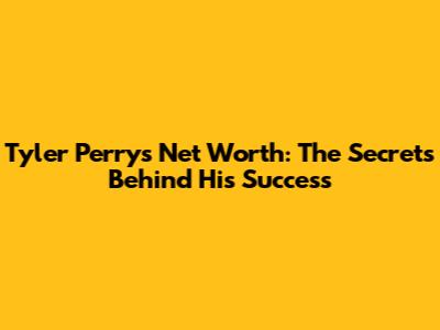 Tyler Perry's Net Worth: The Secrets Behind His Success