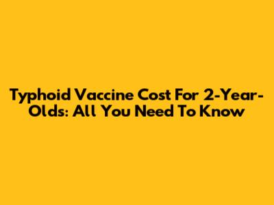 Typhoid Vaccine Cost For 2-Year-Olds: All You Need To Know