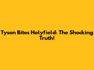 Tyson Bites Holyfield: The Shocking Truth!