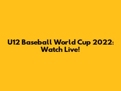 U12 Baseball World Cup 2022: Watch Live!