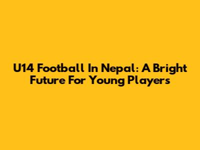 U14 Football In Nepal: A Bright Future For Young Players