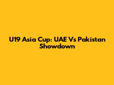 U19 Asia Cup: UAE Vs Pakistan Showdown