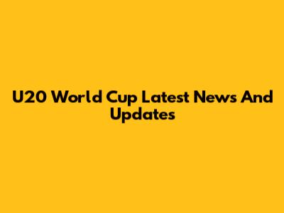 U20 World Cup Latest News And Updates