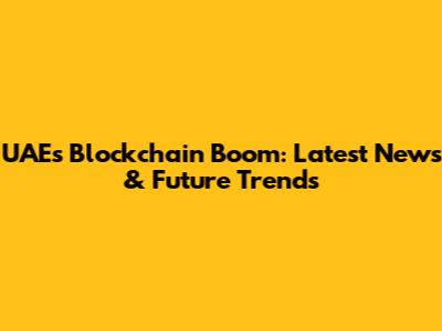 UAE's Blockchain Boom: Latest News & Future Trends