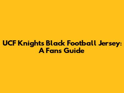UCF Knights Black Football Jersey: A Fan's Guide