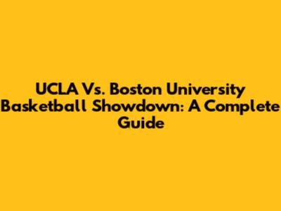 UCLA Vs. Boston University Basketball Showdown: A Complete Guide