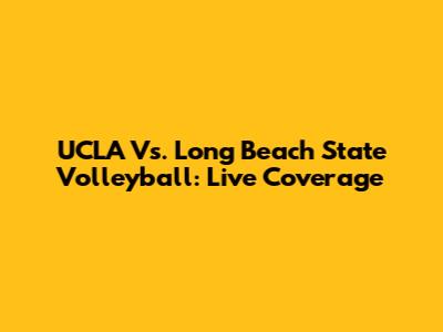 UCLA Vs. Long Beach State Volleyball: Live Coverage