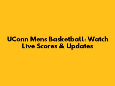 UConn Men's Basketball: Watch Live Scores & Updates