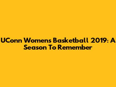 UConn Women's Basketball 2019: A Season To Remember