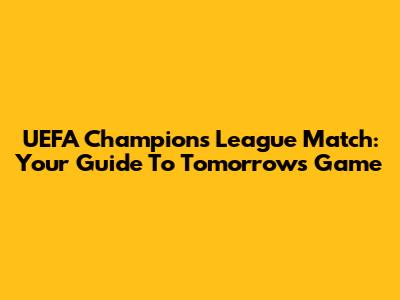 UEFA Champions League Match: Your Guide To Tomorrow's Game