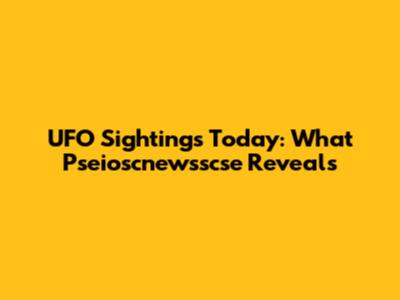 UFO Sightings Today: What Pseioscnewsscse Reveals