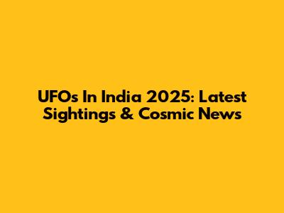 UFOs In India 2025: Latest Sightings & Cosmic News