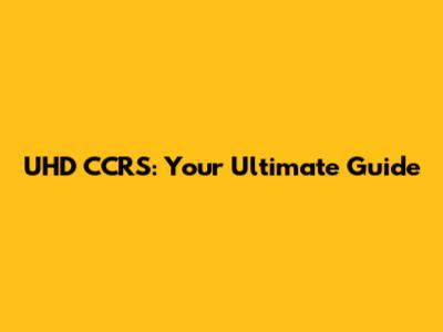 UHD CCRS: Your Ultimate Guide
