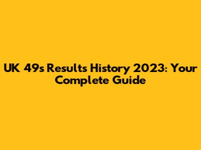 UK 49s Results History 2023: Your Complete Guide